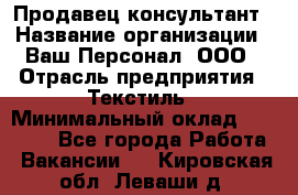 Продавец-консультант › Название организации ­ Ваш Персонал, ООО › Отрасль предприятия ­ Текстиль › Минимальный оклад ­ 38 000 - Все города Работа » Вакансии   . Кировская обл.,Леваши д.